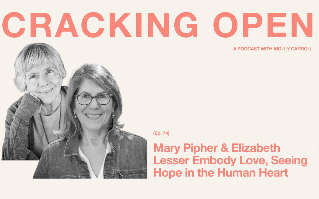 Mary Pipher & Elizabeth Lesser: Embodying Love & Seeing Hope in the Human Heart